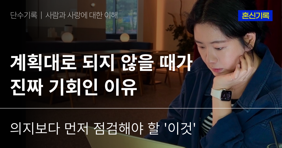 계획대로 되지 않을 때가 진짜 기회인 이유